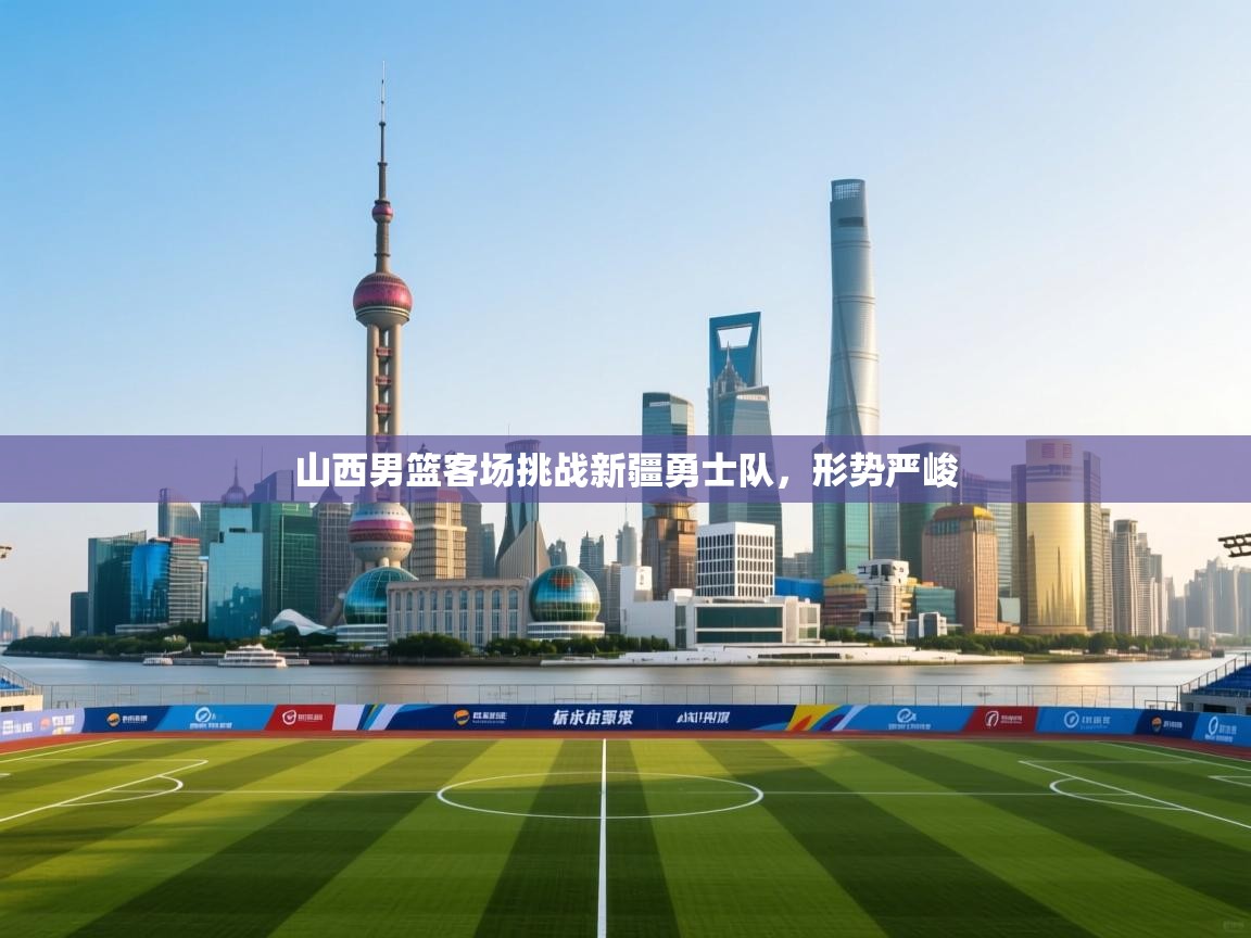 山西男篮客场挑战新疆勇士队,形势严峻 第2张