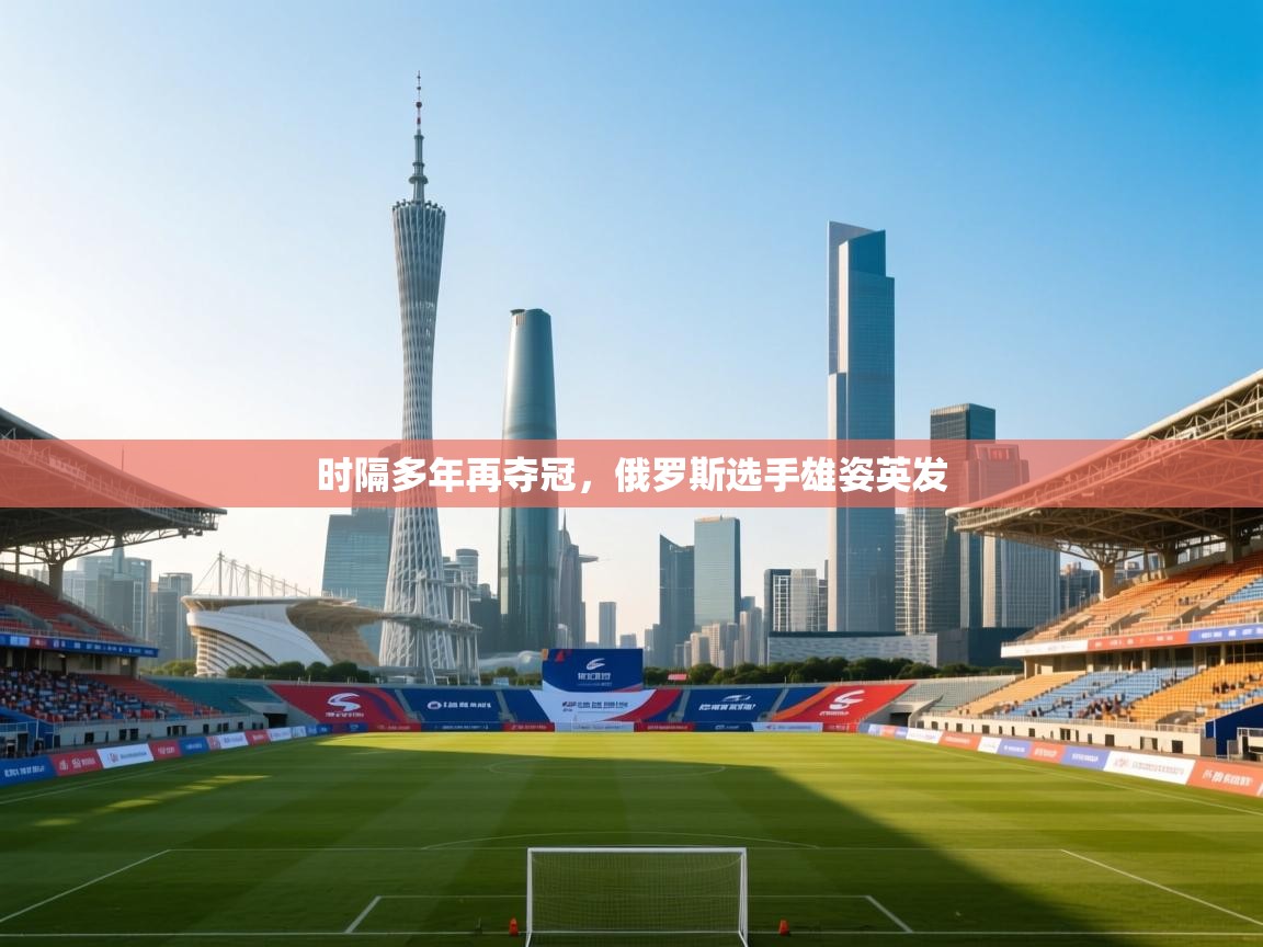 时隔多年再夺冠，俄罗斯选手雄姿英发