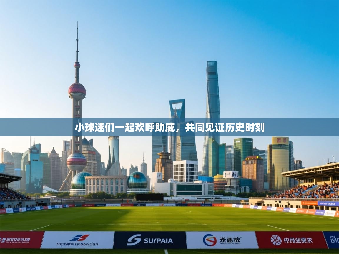 小球迷们一起欢呼助威，共同见证历史时刻