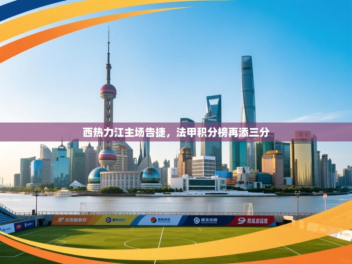 西热力江主场告捷，法甲积分榜再添三分