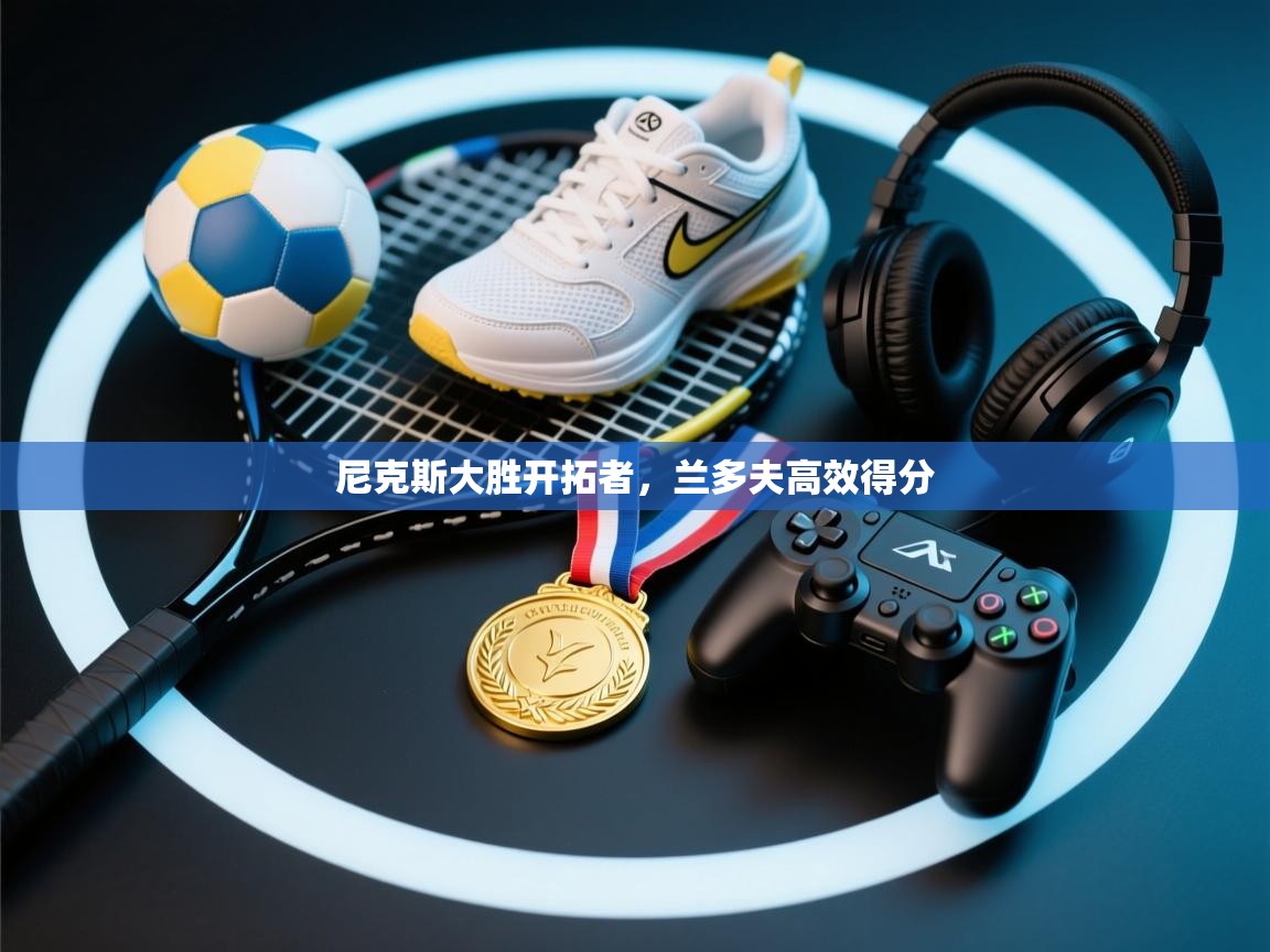 尼克斯大胜开拓者，兰多夫高效得分